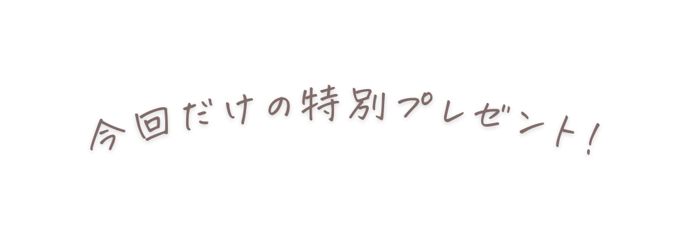 今回だけの特別プレゼント